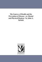 The Sources of Health and the Prevention of Disease : or, Mental and Physical Hygiene / by John A. Tarbell.
