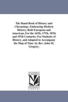 The Hand-Book of History and Chronology. Embracing Modern History, Both European and American, For the 16Th, 17Th, 18Th and 19Th Centuries. For Students of History, and Adapted to Accompany the Map of Time. by Rev. John M. Gregory.