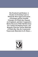 The Practical Land Drainer: A Treatise On Draining Land. in Which the Most Approved Systems of Drainage and the Scientific Principles On Which they Depend, Are Explained, and their Comparative Merits Discussed. With Full Directions For Cutting and Making 