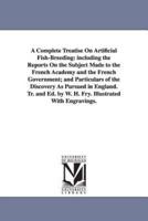 A Complete Treatise On Artificial Fish-Breeding: including the Reports On the Subject Made to the French Academy and the French Government; and Particulars of the Discovery As Pursued in England. Tr. and Ed. by W. H. Fry. Illustrated With Engravings.