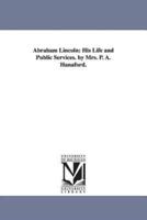 Abraham Lincoln: His Life and Public Services. by Mrs. P. A. Hanaford.