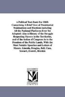 A Political Text-Book For 1860: Comprising A Brief View of Presidential Nominations and Elections including All the National Platforms Ever Yet Adopted: Also A History of the Struggle Respecting Slavery in the Territories, and of the Action of Congress As