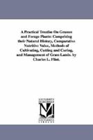 A Practical Treatise On Grasses and Forage Plants: Comprising their Natural History, Comparative Nutritive Value, Methods of Cultivating, Cutting and Curing, and Management of Grass Lands. by Charles L. Flint.