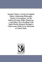 Strange Visitors: A Series of original Papers, Embracing Philosophy, Science, Government... by the Spirits of Irving, Willis, Thackeray ... and Others Now Dwelling in the Spirit World. Dictated Through A Clairvoyant, While in An Abnormal or Trance State.