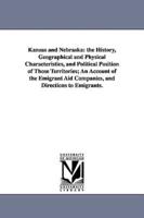 Kanzas and Nebraska: the History, Geographical and Physical Characteristics, and Political Position of Those Territories; An Account of the Emigrant Aid Companies, and Directions to Emigrants.