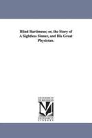 Blind Bartimeus; or, the Story of A Sightless Sinner, and His Great Physician.