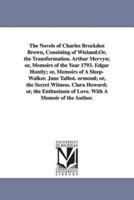 The Novels of Charles Brockden Brown, Consisting of Wieland;Or, the Transformation. Arthur Mervyn; or, Memoirs of the Year 1793. Edgar Huntly; or, Memoirs of A Sleep-Walker. Jane Talbot. ormond; or, the Secret Witness. Clara Howard; or, the Enthusiasm of 