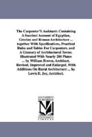 The Carpenter'S Assistant: Containing A Succinct Account of Egyptian, Grecian and Roman Architecture ... together With Specifications, Practical Rules and Tables For Carpenters, and A Glossary of Architectural Terms. Illustrated With Nearly 200 Plates ...