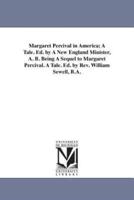 Margaret Percival in America; A Tale. Ed. by A New England Minister, A. B. Being A Sequel to Margaret Percival. A Tale. Ed. by Rev. William Sewell, B.A.
