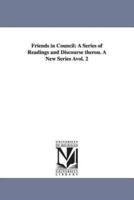 Friends in Council: A Series of Readings and Discourse Theron. a New Series Avol. 2