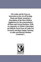The Lathe and Its Uses; Or, Instruction in the Art of Turning Wood and Metal. Including a Description of the Most Modern Appliances for the Ornamentat