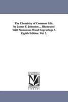 The Chemistry of Common Life. by James F. Johnston ... Illustrated with Numerous Wood Engravings a Eighth Edition. Vol. 2.