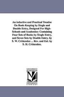 An inductive and Practical Treatise On Book-Keeping by Single and Double Entry, Designed For High-Schools and Academies: Containing Four Sets of Books by Single Entry, and Seven Sets by Double Entry. by S. W. Crittenden ... Rev. and Enl. by S. H. Crittend