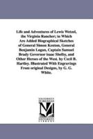 Life and Adventures of Lewis Wetzel, the Virginia Rancher; to Which Are Added Biographical Sketches of General Simon Kenton, General Benjamin Logan, Captain Samuel Brady Governor isaac Shelby, and Other Heroes of the West. by Cecil B. Hartley. Illustrated