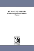 The Pioneer Boy, and How He Became President. by William M. Thayer.