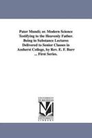 Pater Mundi; Or. Modern Science Testifying to the Heavenly Father. Being in Substance Lectures Delivered to Senior Classes in Amherst College, by REV.