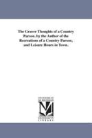 The Graver Thoughts of a Country Parson. by the Author of the Recreations of a Country Parson, and Leisure Hours in Town.