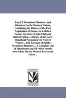 Lloyd'S Steamboat Directory, and Disasters On the Western Waters, Containing the History of the First Application of Steam, As A Motive Power; the Lives of John Fitch and Robert Fulton ... History of the Early Steamboat Navigation On Western Waters ... Fu
