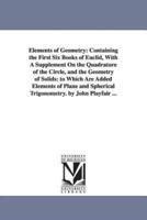 Elements of Geometry: Containing the First Six Books of Euclid, With A Supplement On the Quadrature of the Circle, and the Geometry of Solids: to Which Are Added Elements of Plane and Spherical Trigonometry. by John Playfair ...
