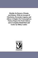 Florida: Its Scenery, Climate, and History. With An Account of Charleston, Savannah, Augusta, and Aiken; A Chapter For Consumptives; Various Papers On Fruit-Culture; and A Complete Hand-Book and Guide. by Sidney Lanier.