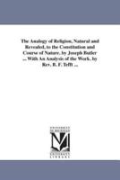 The Analogy of Religion, Natural and Revealed, to the Constitution and Course of Nature. by Joseph Butler ... With An Analysis of the Work. by Rev. B. F. Tefft ...