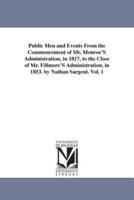 Public Men and Events From the Commencement of Mr. Monroe'S Administration, in 1817, to the Close of Mr. Fillmore'S Administration, in 1853. by Nathan Sargent. Vol. 1