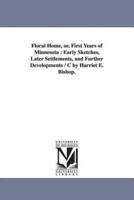 Floral Home, or, First Years of Minnesota : Early Sketches, Later Settlements, and Further Developments / C by Harriet E. Bishop.