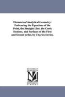 Elements of Analytical Geometry: Embracing the Equations of the Point, the Straight Line, the Conic Sections, and Surfaces of the First and Second order, by Charles Davies.