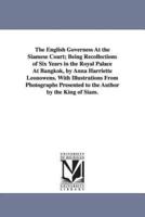 The English Governess At the Siamese Court; Being Recollections of Six Years in the Royal Palace At Bangkok, by Anna Harriette Leonowens. With Illustrations From Photographs Presented to the Author by the King of Siam.