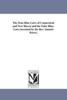 The True-Blue Laws of Connecticut and New Haven and the False Blue-Laws invented by the Rev. Samuel Peters,