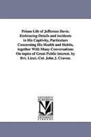 Prison Life of Jefferson Davis. Embracing Details and incidents in His Captivity, Particulars Concerning His Health and Habits, together With Many Conversations On topics of Great Public interest. by Bvt. Lieut.-Col. John J. Craven.