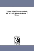 Religion and the State, or, the Bible and the Public Schools, by Samuel T. Spear.