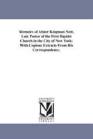 Memoirs of Abner Kingman Nott, Late Pastor of the First Baptist Church in the City of New York; With Copious Extracts From His Correspondence.