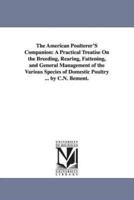 The American Poulterer'S Companion: A Practical Treatise On the Breeding, Rearing, Fattening, and General Management of the Various Species of Domestic Poultry ... by C.N. Bement.