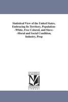Statistical View of the United States, Embracing Its Territory, Population--White, Free Colored, and Slave--Moral and Social Condition, Industry, Prop