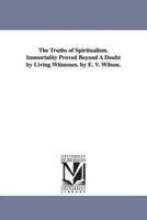 The Truths of Spiritualism. Immortality Proved Beyond A Doubt by Living Witnesses. by E. V. Wilson.