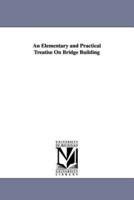 An Elementary and Practical Treatise On Bridge Building
