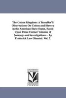 The Cotton Kingdom: A Traveller'S Observations On Cotton and Slavery in the American Slave States. Based Upon Three Former Volumes of Journeys and investigations ... by Frederick Law Olmsted. Vol. 2.