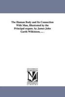 The Human Body and Its Connection With Man, Illustrated by the Principal organs. by James John Garth Wilkinson, ... .