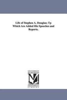 Life of Stephen A. Douglas; Tp Which Are Added His Speeches and Reports.