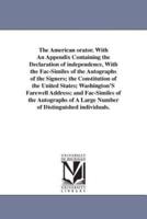 The American orator. With An Appendix Containing the Declaration of independence, With the Fac-Similes of the Autographs of the Signers; the Constitution of the United States; Washington'S Farewell Address; and Fac-Similes of the Autographs of A Large Num