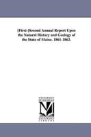 First-Second Annual Report Upon the Natural History and Geolog y of the State of Maine. 1861-1862.