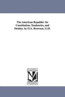 The American Republic: Its Constitution, Tendencies, and Destiny. by O.A. Browson, Ll.D.