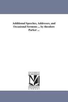 Additional Speeches, Addresses, and Occasional Sermons ... by theodore Parker ...