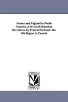 France and England in North America. A Series of Historical Narratives. by Francis Parkman: the Old Regine in Canada