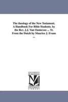 The theology of the New Testament. A Handbook For Bible Students. by the Rev. J.J. Van Oosterzee ... Tr. From the Dutch by Maurice J. Evans ...