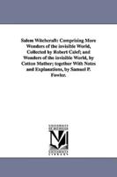 Salem Witchcraft: Comprising More Wonders of the invisible World, Collected by Robert Calef; and Wonders of the invisible World, by Cotton Mather; together With Notes and Explanations, by Samuel P. Fowler.