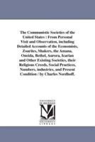 The Communistic Societies of the United States : From Personal Visit and Observation, including Detailed Accounts of the Economists, Zoarites, Shakers, the Amana, Oneida, Bethel, Aurora, Icarian and Other Existing Societies, their Religious Creeds, Social