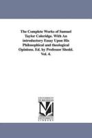 The Complete Works of Samuel Taylor Coleridge. With An introductory Essay Upon His Philosophical and theological Opinions. Ed. by Professor Shedd. Vol. 4.