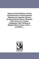 Woman in Sacred History; A Series of Sketches Drawn From Scriptural, Historical and Legendary Sources, by Harriet Beecher Stowe. Illustrated With Twenty-Five Chromo-Lithographs, After Paintings by Raphael, Batoni, Horace Vernet ... and Others ...